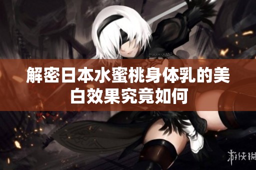 解密日本水蜜桃身体乳的美白效果究竟如何