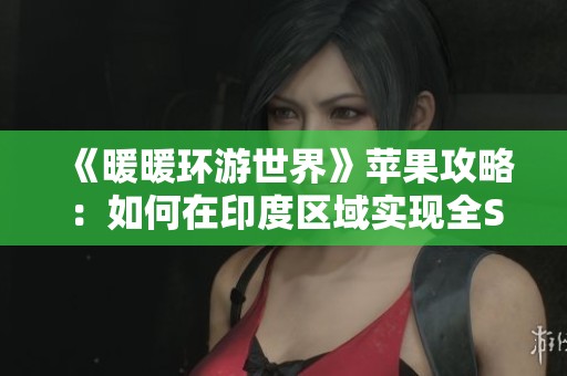 《暖暖环游世界》苹果攻略：如何在印度区域实现全S省钱搭配技巧