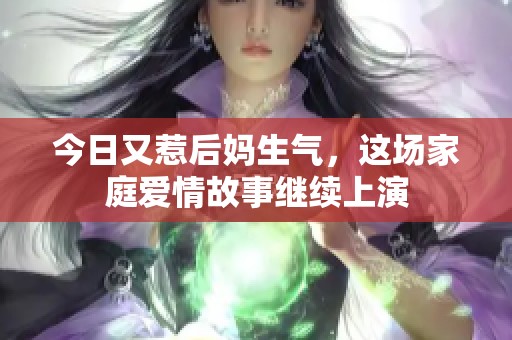 今日又惹后妈生气，这场家庭爱情故事继续上演
