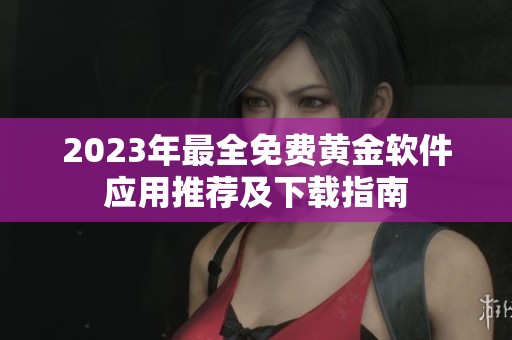 2023年最全免费黄金软件应用推荐及下载指南