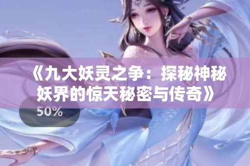 《九大妖灵之争：探秘神秘妖界的惊天秘密与传奇》