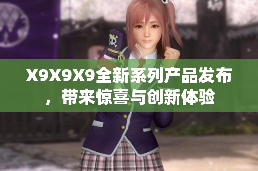 X9X9X9全新系列产品发布，带来惊喜与创新体验