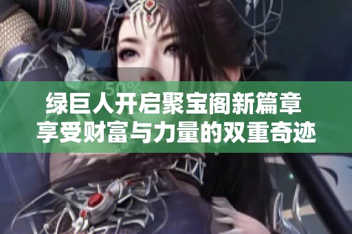 绿巨人开启聚宝阁新篇章 享受财富与力量的双重奇迹