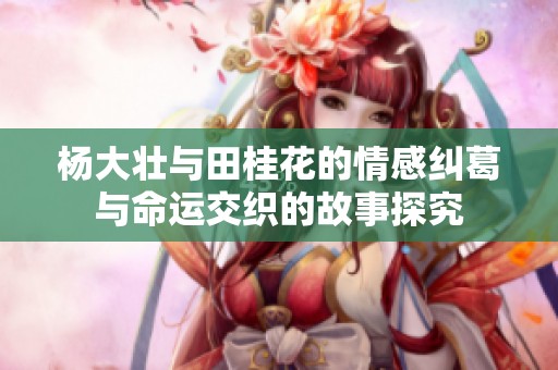 杨大壮与田桂花的情感纠葛与命运交织的故事探究