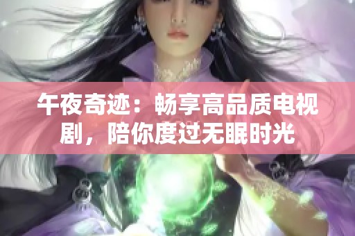 午夜奇迹：畅享高品质电视剧，陪你度过无眠时光