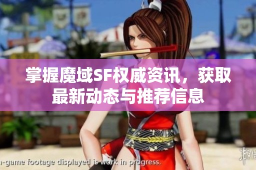 掌握魔域SF权威资讯，获取最新动态与推荐信息
