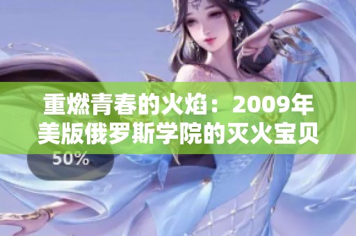 重燃青春的火焰：2009年美版俄罗斯学院的灭火宝贝探秘