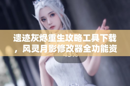 遗迹灰烬重生攻略工具下载，风灵月影修改器全功能资源分享