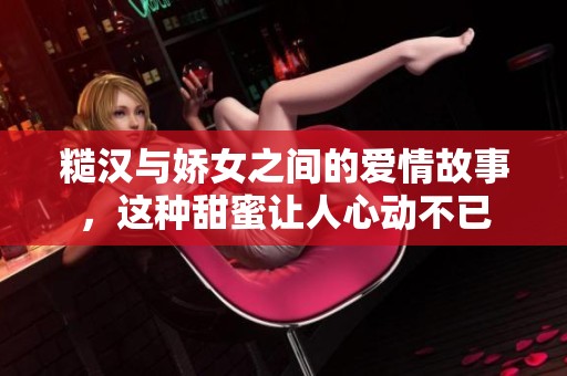 糙汉与娇女之间的爱情故事，这种甜蜜让人心动不已