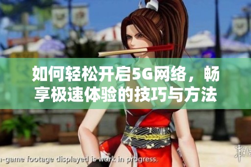 如何轻松开启5G网络，畅享极速体验的技巧与方法