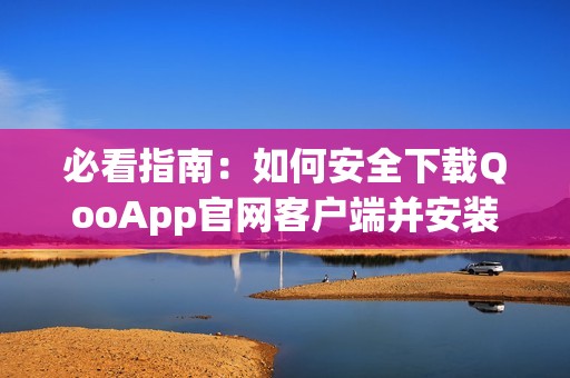 必看指南：如何安全下载QooApp官网客户端并安装使用