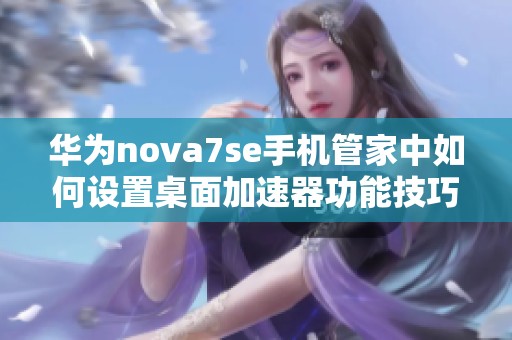 华为nova7se手机管家中如何设置桌面加速器功能技巧