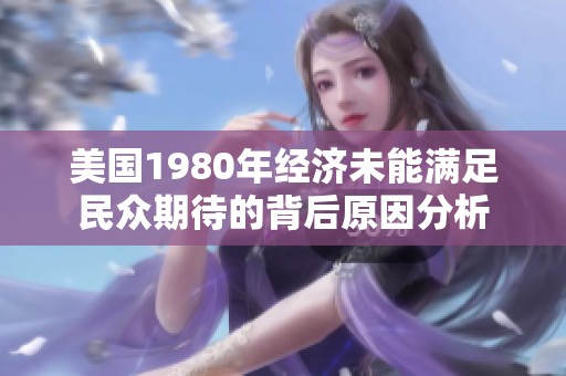 美国1980年经济未能满足民众期待的背后原因分析