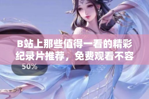 B站上那些值得一看的精彩纪录片推荐，免费观看不容错过