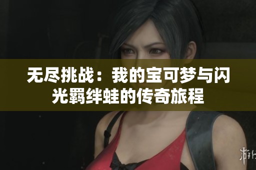 无尽挑战：我的宝可梦与闪光羁绊蛙的传奇旅程
