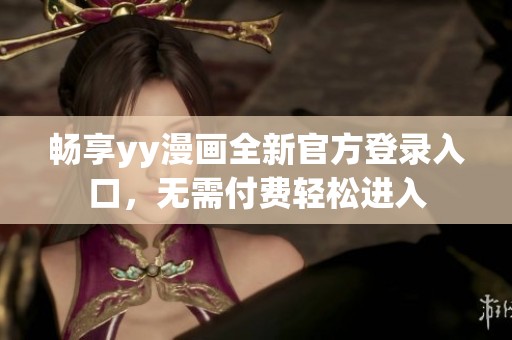 畅享yy漫画全新官方登录入口，无需付费轻松进入