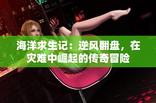 海洋求生记：逆风翻盘，在灾难中崛起的传奇冒险