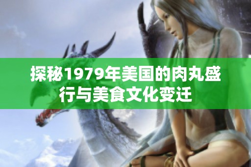 探秘1979年美国的肉丸盛行与美食文化变迁