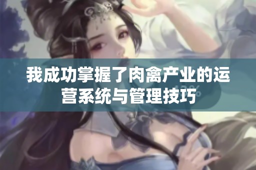 我成功掌握了肉禽产业的运营系统与管理技巧