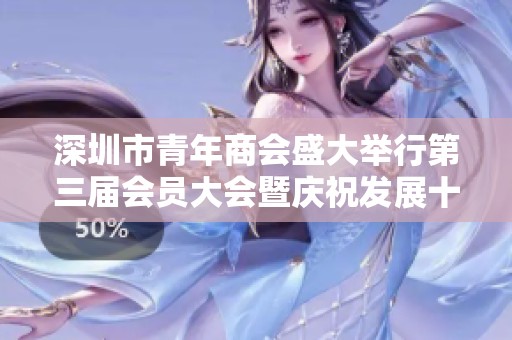 深圳市青年商会盛大举行第三届会员大会暨庆祝发展十二周年盛典