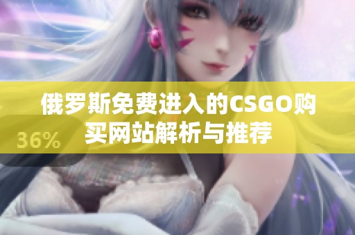 俄罗斯免费进入的CSGO购买网站解析与推荐