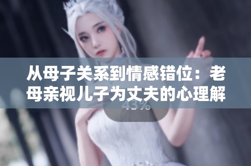 从母子关系到情感错位：老母亲视儿子为丈夫的心理解析