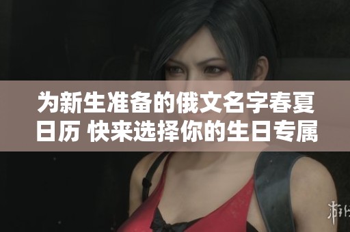 为新生准备的俄文名字春夏日历 快来选择你的生日专属俄文名吧