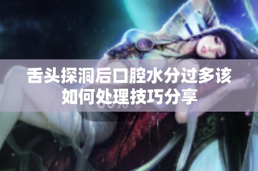 舌头探洞后口腔水分过多该如何处理技巧分享