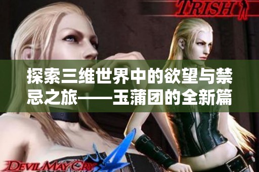探索三维世界中的欲望与禁忌之旅——玉蒲团的全新篇章