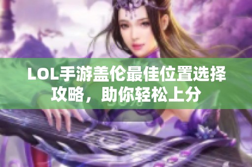 LOL手游盖伦最佳位置选择攻略，助你轻松上分