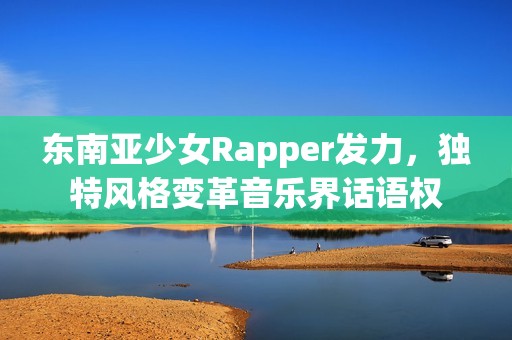 东南亚少女Rapper发力，独特风格变革音乐界话语权