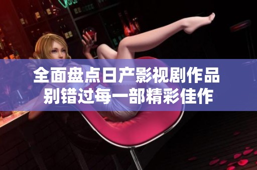 全面盘点日产影视剧作品 别错过每一部精彩佳作