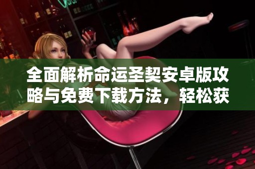 全面解析命运圣契安卓版攻略与免费下载方法，轻松获取圣契重写技巧