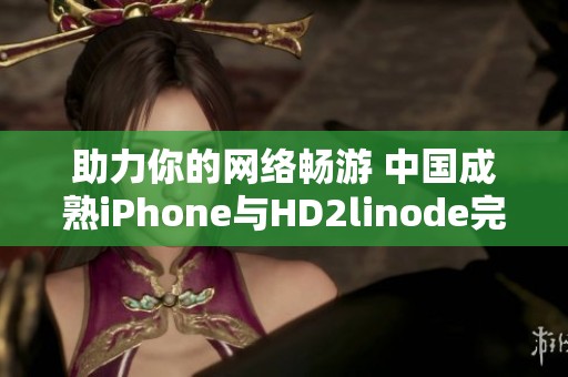 助力你的网络畅游 中国成熟iPhone与HD2linode完美结合