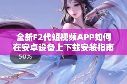 全新F2代短视频APP如何在安卓设备上下载安装指南