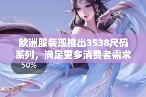 欧洲服装现推出3538尺码系列，满足更多消费者需求