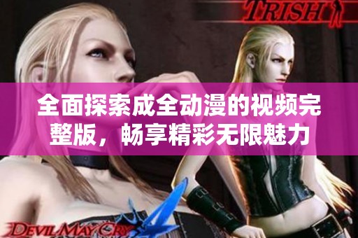 全面探索成全动漫的视频完整版，畅享精彩无限魅力