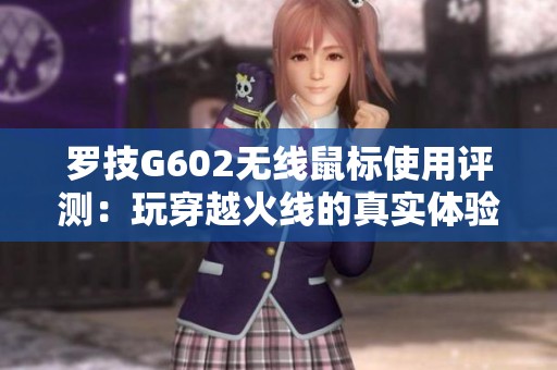 罗技G602无线鼠标使用评测：玩穿越火线的真实体验分享