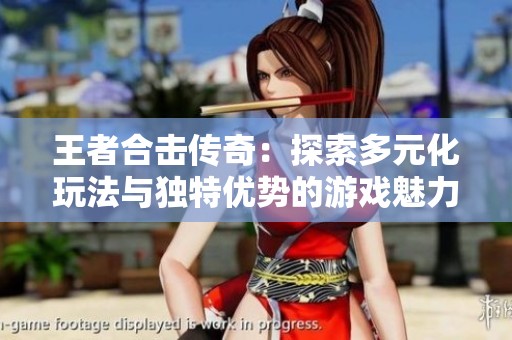 王者合击传奇：探索多元化玩法与独特优势的游戏魅力