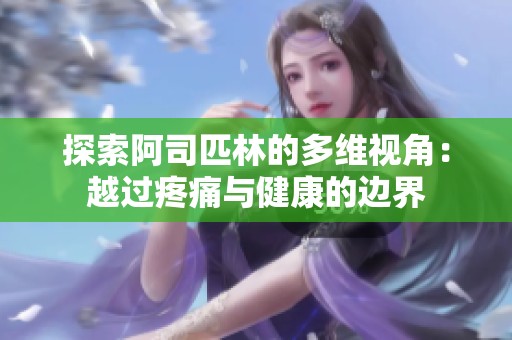 探索阿司匹林的多维视角：越过疼痛与健康的边界