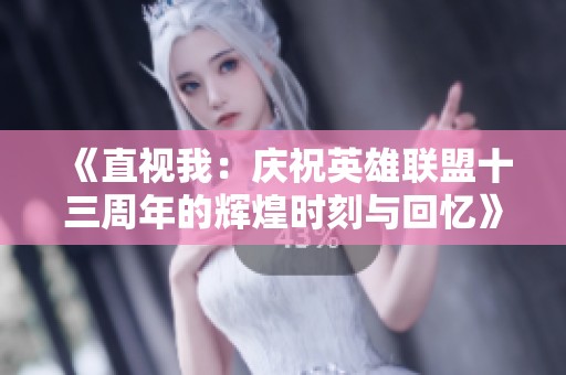 《直视我：庆祝英雄联盟十三周年的辉煌时刻与回忆》