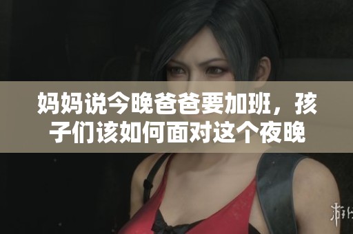 妈妈说今晚爸爸要加班，孩子们该如何面对这个夜晚
