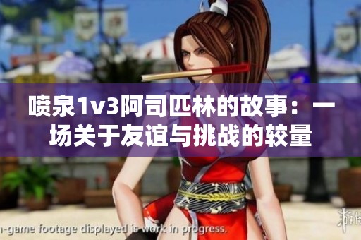 喷泉1v3阿司匹林的故事：一场关于友谊与挑战的较量