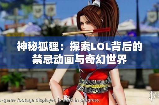 神秘狐狸：探索LOL背后的禁忌动画与奇幻世界