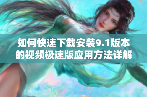 如何快速下载安装9.1版本的视频极速版应用方法详解