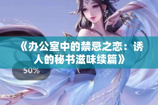 《办公室中的禁忌之恋：诱人的秘书滋味续篇》