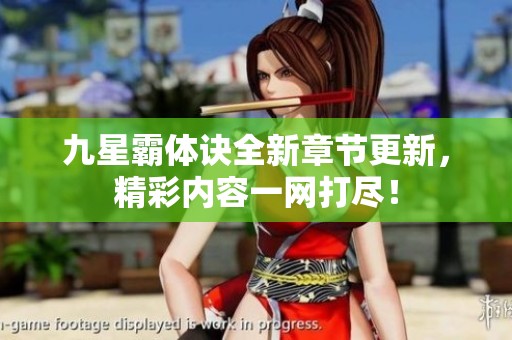 九星霸体诀全新章节更新，精彩内容一网打尽！