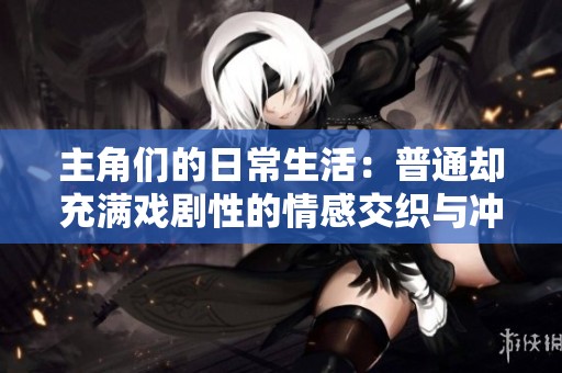 主角们的日常生活：普通却充满戏剧性的情感交织与冲突