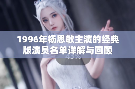 1996年杨思敏主演的经典版演员名单详解与回顾