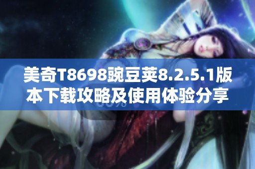 美奇T8698豌豆荚8.2.5.1版本下载攻略及使用体验分享